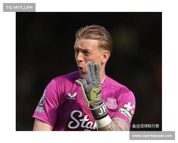 皮克福德即将与埃弗顿续约四年守护太妃军门线再启新征程